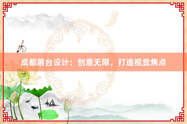 成都展台设计：创意无限，打造视觉焦点